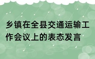 鄉(xiāng)鎮(zhèn)在全縣交通運(yùn)輸工作會議上的表態(tài)發(fā)言