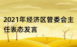 2021年經濟區(qū)管委會主任表態(tài)發(fā)言