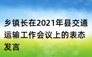 鄉(xiāng)鎮(zhèn)長在2021年縣交通運輸工作會議上的表態(tài)發(fā)言