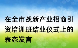 在全市戰新產業招商引資培訓班結業儀式上的表態發言