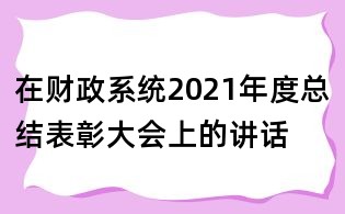 在財(cái)政系統(tǒng)2021年度總結(jié)表彰大會上的講話