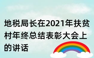 地稅局長在2021年扶貧村年終總結(jié)表彰大會(huì)上的講話