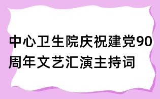 中心衛(wèi)生院慶祝建黨90周年文藝匯演主持詞
