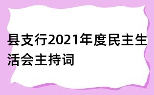 縣支行2021年度民主生活會主持詞