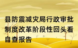 縣防震減災(zāi)局行政審批制度改革階段性回頭看自查報(bào)告