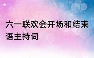 六一聯歡會開場和結束語主持詞