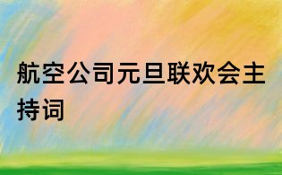 航空公司元旦聯(lián)歡會(huì)主持詞