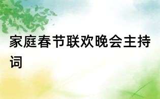 家庭春節聯歡晚會主持詞