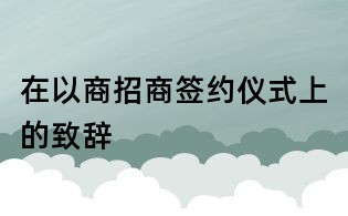 在以商招商簽約儀式上的致辭