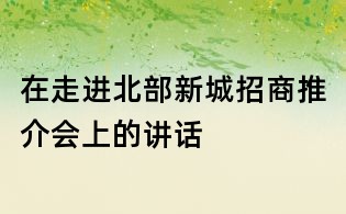 在走進北部新城招商推介會上的講話