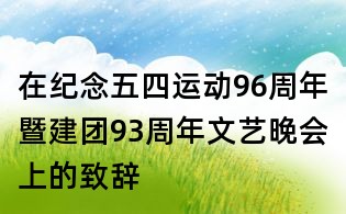 在紀念五四運動96周年暨建團93周年文藝晚會上的致辭