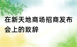 在新天地商場招商發(fā)布會(huì)上的致辭