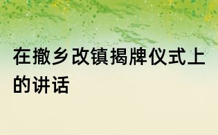 在撤鄉改鎮揭牌儀式上的講話