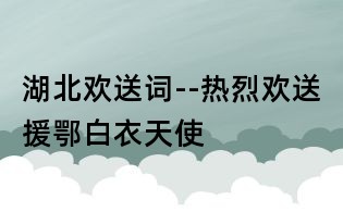 湖北歡送詞--熱烈歡送援鄂白衣天使