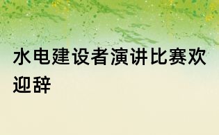水電建設(shè)者演講比賽歡迎辭