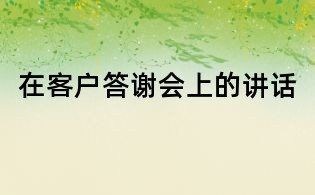 在客戶答謝會上的講話