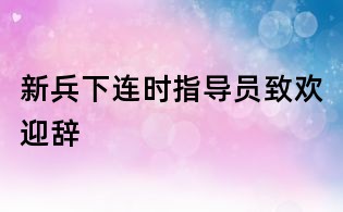 新兵下連時指導員致歡迎辭