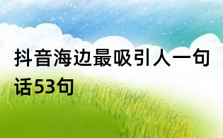 抖音海邊最吸引人一句話53句