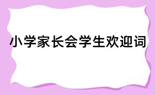 小學(xué)家長會學(xué)生歡迎詞