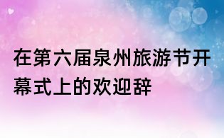 在第六屆泉州旅游節(jié)開幕式上的歡迎辭