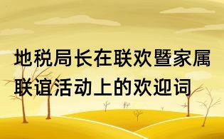 地稅局長在聯(lián)歡暨家屬聯(lián)誼活動上的歡迎詞