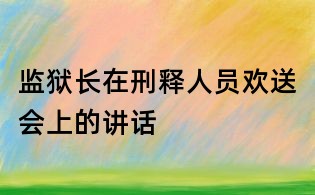 監獄長在刑釋人員歡送會上的講話