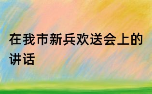 在我市新兵歡送會(huì)上的講話