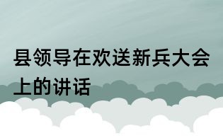 縣領導在歡送新兵大會上的講話