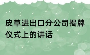 皮草進出口分公司揭牌儀式上的講話