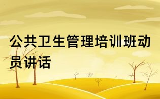 公共衛生管理培訓班動員講話