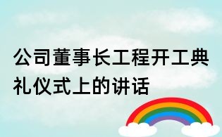 公司董事長工程開工典禮儀式上的講話