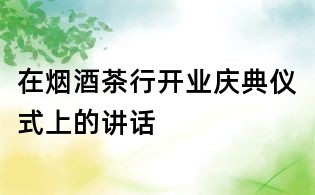在煙酒茶行開業慶典儀式上的講話