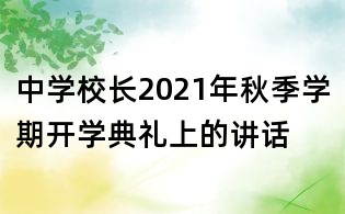 中學(xué)校長(zhǎng)2021年秋季學(xué)期開學(xué)典禮上的講話