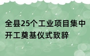 全縣25個工業項目集中開工奠基儀式致辭