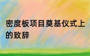 密度板項(xiàng)目奠基儀式上的致辭