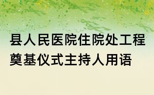 縣人民醫(yī)院住院處工程奠基儀式主持人用語