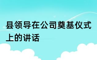 縣領導在公司奠基儀式上的講話