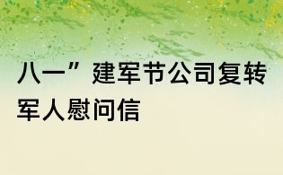 八一”建軍節(jié)公司復轉(zhuǎn)軍人慰問信