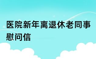 醫(yī)院新年離退休老同事慰問信