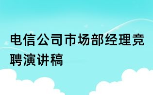 電信公司市場部經(jīng)理競聘演講稿