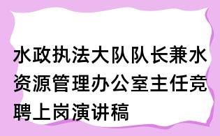 水政執(zhí)法大隊隊長兼水資源管理辦公室主任競聘上崗演講稿