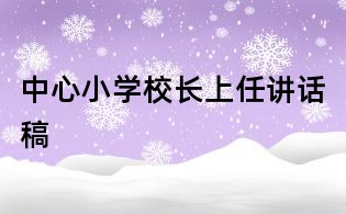 中心小學(xué)校長上任講話稿