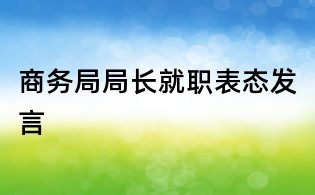 商務(wù)局局長就職表態(tài)發(fā)言