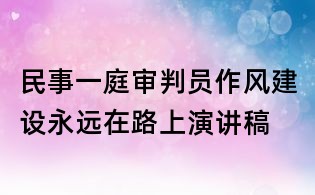 民事一庭審判員作風(fēng)建設(shè)永遠(yuǎn)在路上演講稿