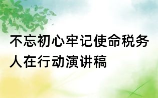 不忘初心牢記使命稅務人在行動演講稿
