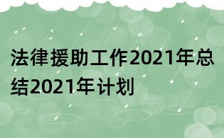 法律援助工作2021年總結2021年計劃