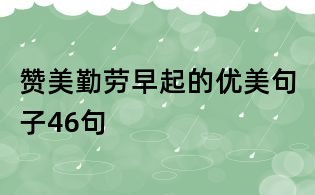贊美勤勞早起的優(yōu)美句子46句