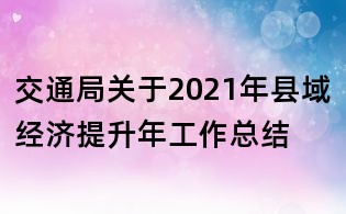 交通局關(guān)于2021年縣域經(jīng)濟提升年工作總結(jié)