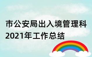 市公安局出入境管理科2021年工作總結