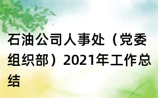 石油公司人事處(黨委組織部)2021年工作總結